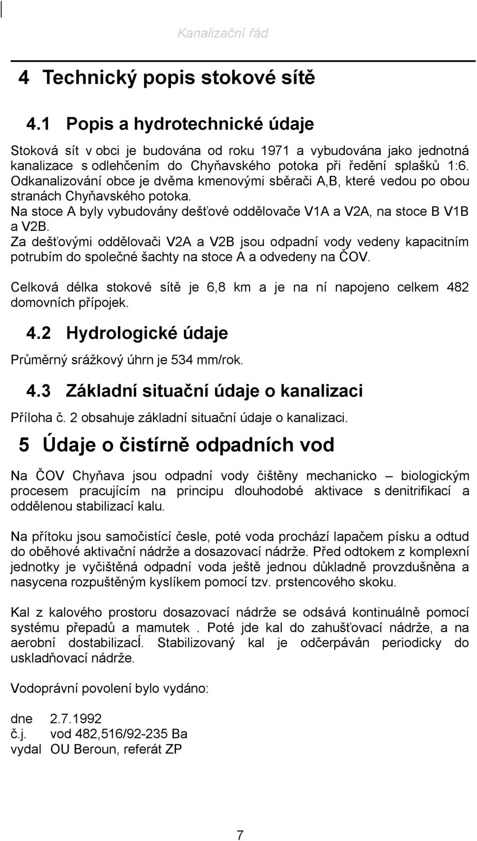 Odkanalizování obce je dvěma kmenovými sběrači A,B, které vedou po obou stranách Chyňavského potoka. Na stoce A byly vybudovány dešťové oddělovače V1A a V2A, na stoce B V1B a V2B.