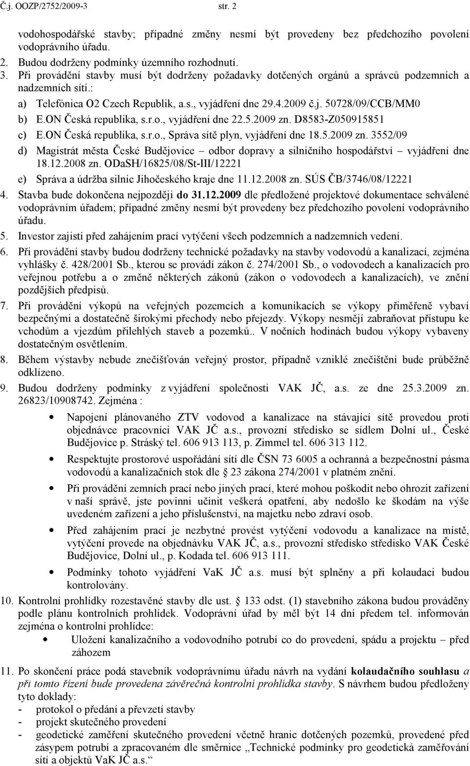 ON Česká republika, s.r.o., vyjádření dne 22.5.2009 zn. D8583-Z050915851 c) E.ON Česká republika, s.r.o., Správa sítě plyn, vyjádření dne 18.5.2009 zn. 3552/09 d) Magistrát města České Budějovice odbor dopravy a silničního hospodářství vyjádření dne 18.