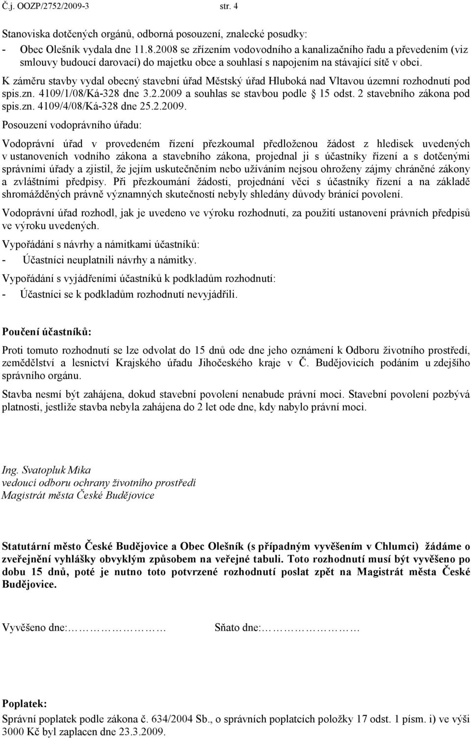 K záměru stavby vydal obecný stavební úřad Městský úřad Hluboká nad Vltavou územní rozhodnutí pod spis.zn. 4109/1/08/Ká-328 dne 3.2.2009 a souhlas se stavbou podle 15 odst.