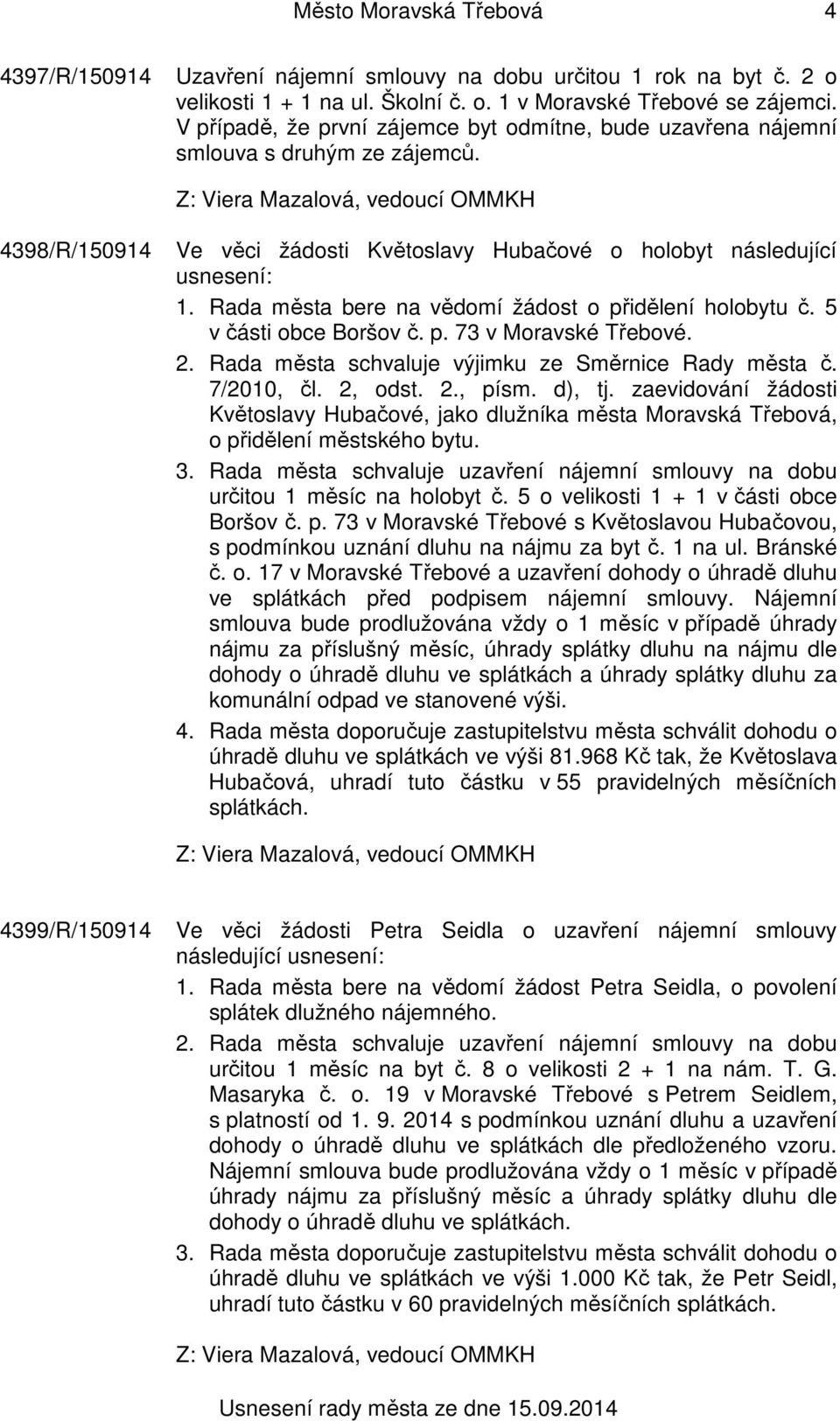 Rada města bere na vědomí žádost o přidělení holobytu č. 5 v části obce Boršov č. p. 73 v Moravské Třebové. 2. Rada města schvaluje výjimku ze Směrnice Rady města č. 7/2010, čl. 2, odst. 2., písm.