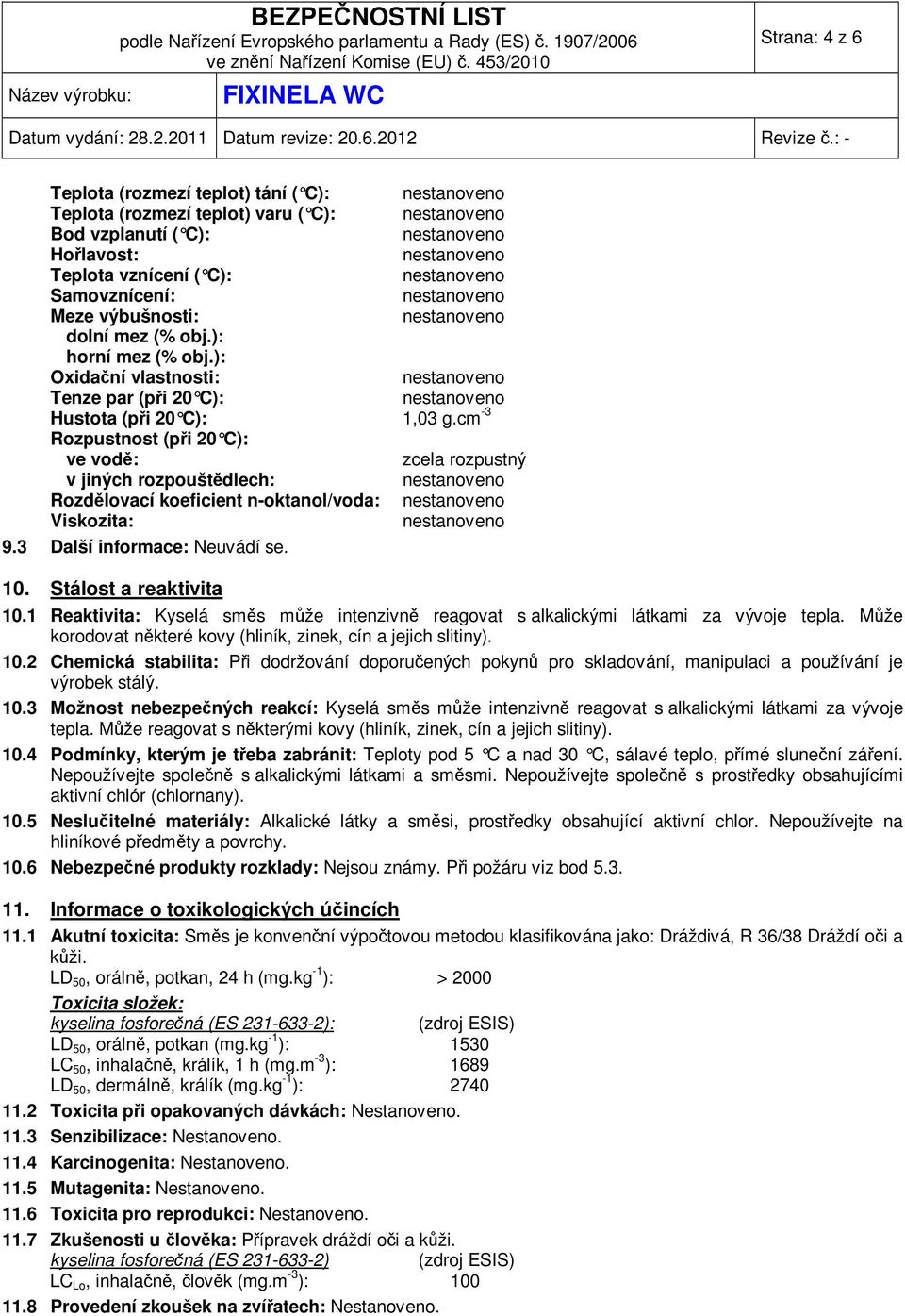 cm -3 Rozpustnost (při 20 C): ve vodě: zcela rozpustný v jiných rozpouštědlech: Rozdělovací koeficient n-oktanol/voda: Viskozita: 9.3 Další informace: Neuvádí se. 10. Stálost a reaktivita 10.