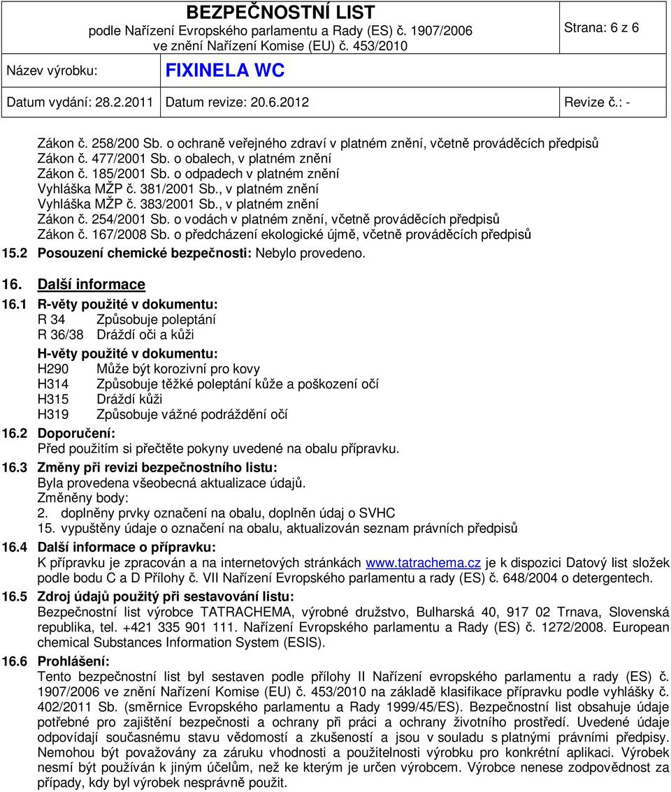 o vodách v platném znění, včetně prováděcích předpisů Zákon č. 167/2008 Sb. o předcházení ekologické újmě, včetně prováděcích předpisů 15.2 Posouzení chemické bezpečnosti: Nebylo provedeno. 16. Další informace 16.