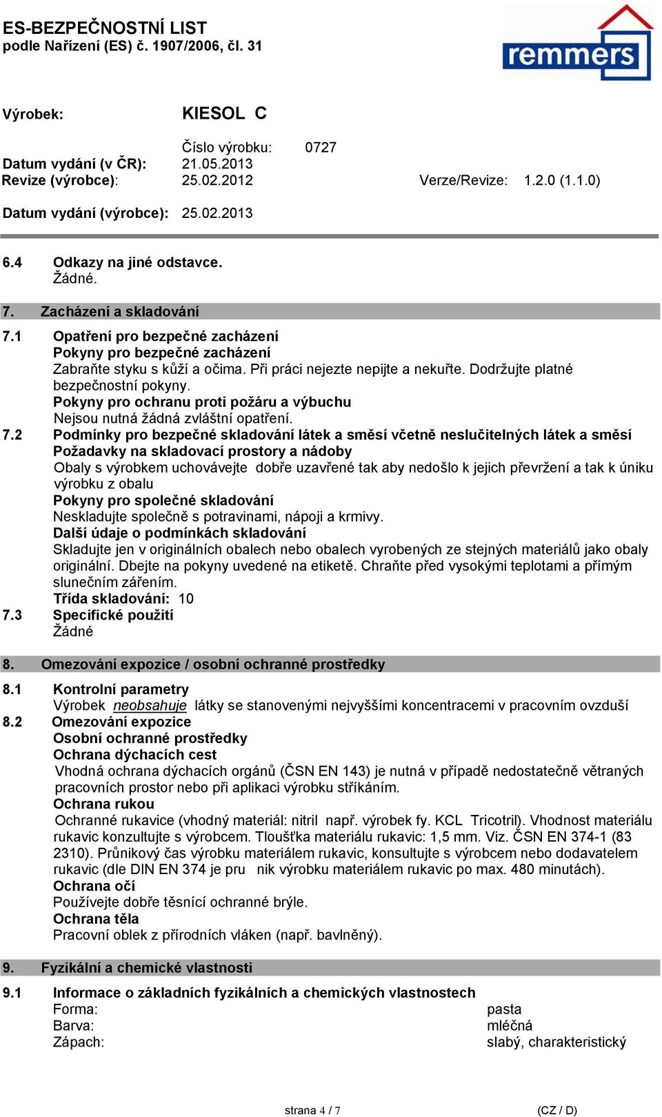 2 Podmínky pro bezpečné skladování látek a směsí včetně neslučitelných látek a směsí Požadavky na skladovací prostory a nádoby Obaly s výrobkem uchovávejte dobře uzavřené tak aby nedošlo k jejich