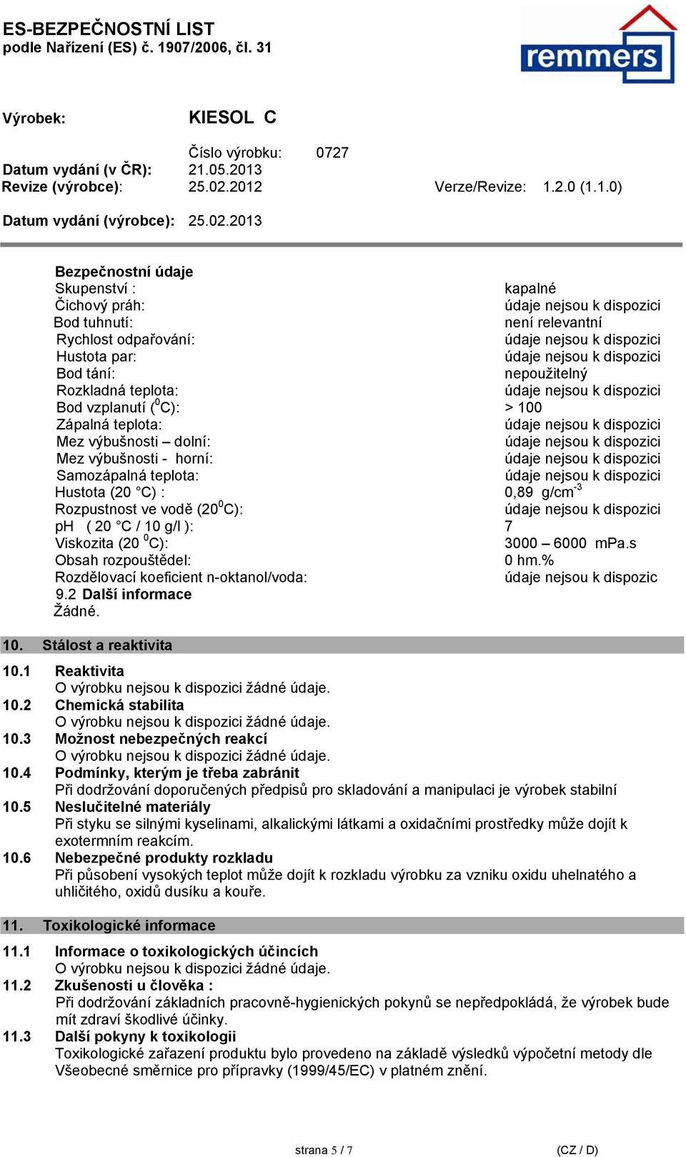 s Obsah rozpouštědel: 0 hm.% Rozdělovací koeficient noktanol/voda: údaje nejsou k dispozic 9.2 Další informace Žádné. 10. Stálost a reaktivita 10.1 Reaktivita 10.2 Chemická stabilita 10.