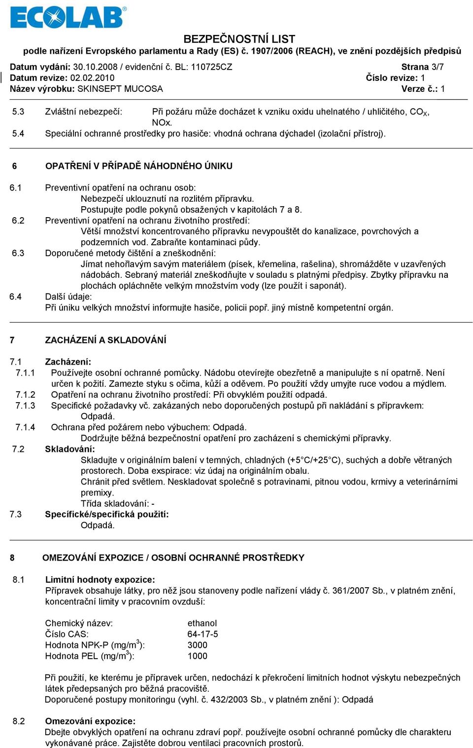 Zabraňte kontaminaci půdy. 6.3 Doporučené metody čištění a zneškodnění: Jímat nehořlavým savým materiálem (písek, křemelina, rašelina), shromážděte v uzavřených nádobách.