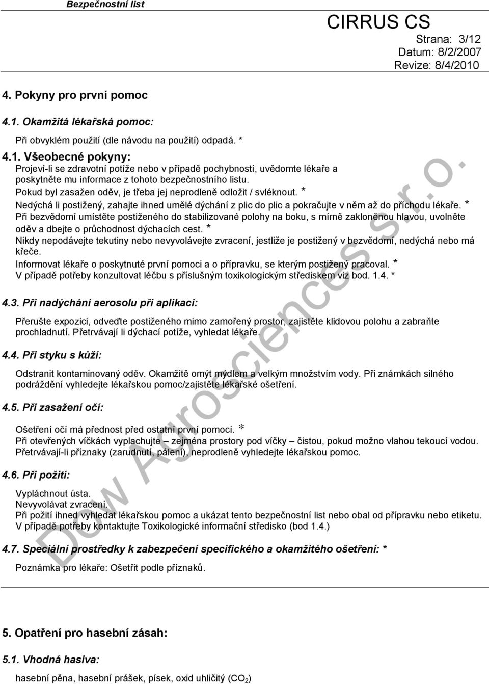 * Při bezvědomí umístěte postiženého do stabilizované polohy na boku, s mírně zakloněnou hlavou, uvolněte oděv a dbejte o průchodnost dýchacích cest.