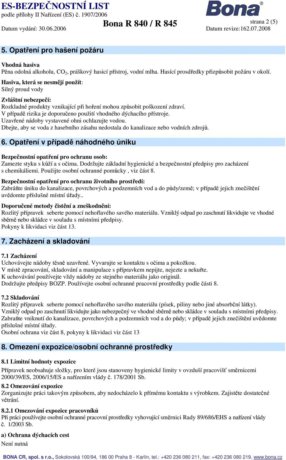 V případě rizika je doporučeno použití vhodného dýchacího přístroje. Uzavřené nádoby vystavené ohni ochlazujte vodou.