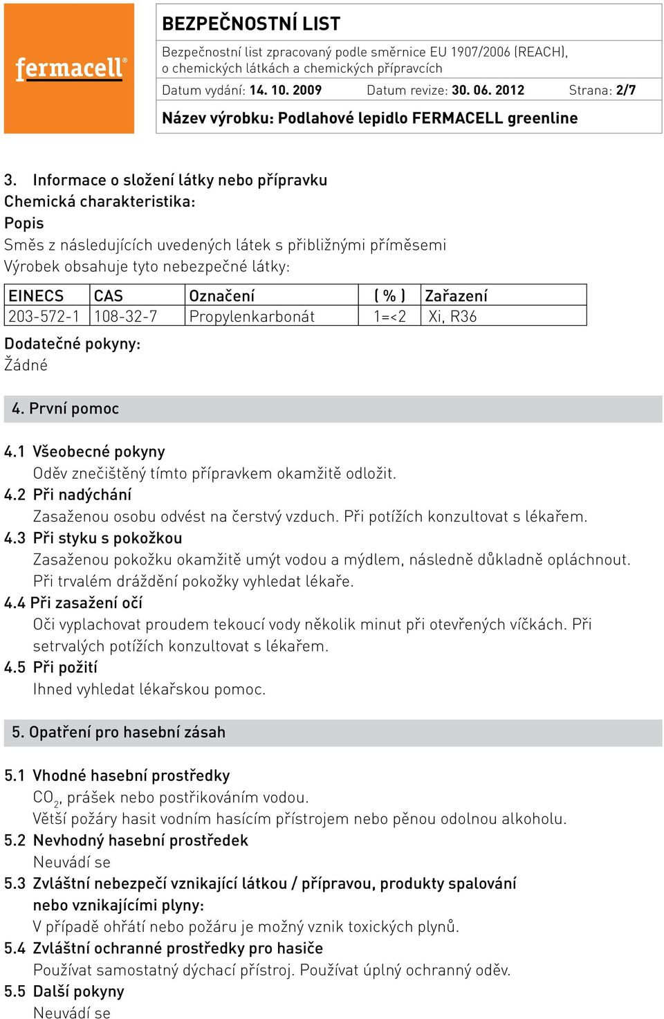 Zařazení 203-572-1 108-32-7 Propylenkarbonát 1=<2 Xi, R36 Dodatečné pokyny: Žádné 4. První pomoc 4.1 Všeobecné pokyny Oděv znečištěný tímto přípravkem okamžitě odložit. 4.2 Při nadýchání Zasaženou osobu odvést na čerstvý vzduch.