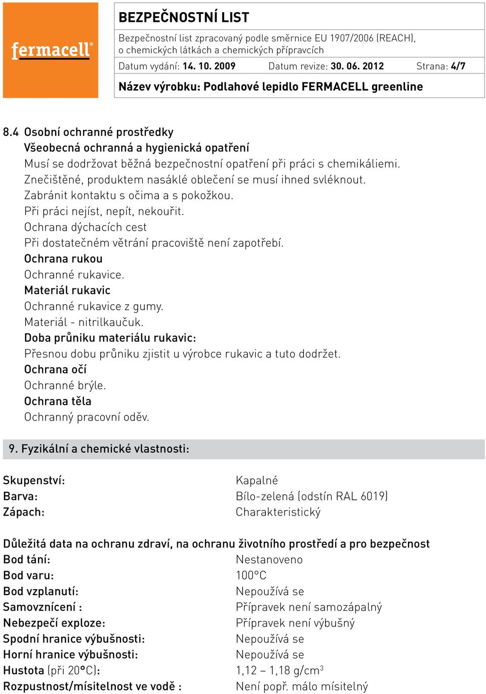 Znečištěné, produktem nasáklé oblečení se musí ihned svléknout. Zabránit kontaktu s očima a s pokožkou. Při práci nejíst, nepít, nekouřit.