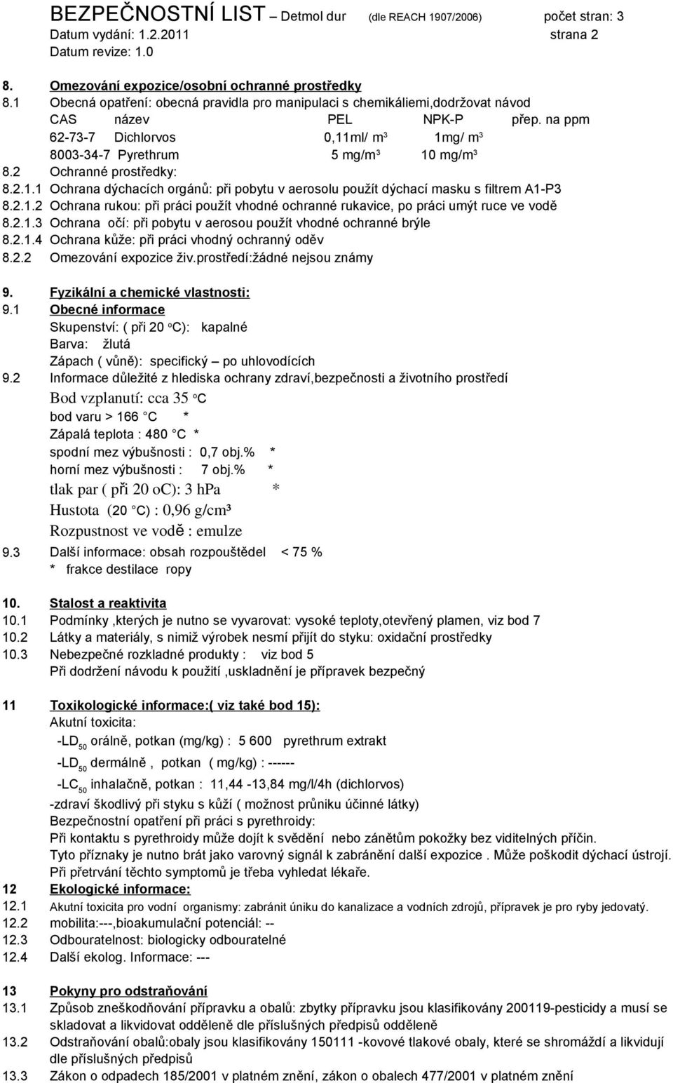 2 Ochranné prostředky: 8.2.1.1 Ochrana dýchacích orgánů: při pobytu v aerosolu použít dýchací masku s filtrem A1-P3 8.2.1.2 Ochrana rukou: při práci použít vhodné ochranné rukavice, po práci umýt ruce ve vodě 8.