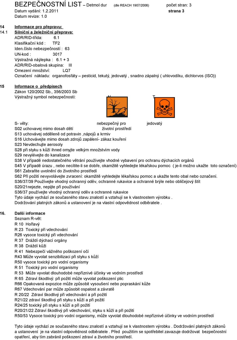 1 + 3 ADR/RID-obalová skupina: III Omezení množství: LQ7 Označení nákladu: organofosfáty pesticid, tekutý, jedovatý, snadno zápalný ( uhlovodíku, dichlorvos (ISO)) 15 Informace o předpisech Zákon