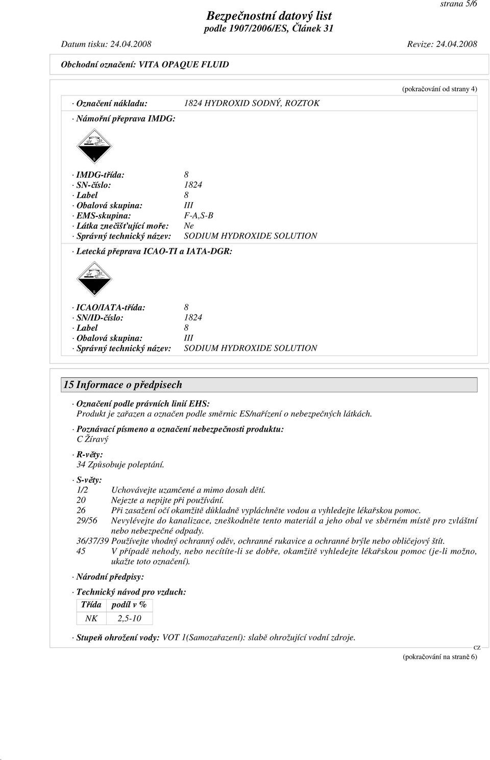 název: SODIUM HYDROXIDE SOLUTION 15 Informace o předpisech Označení podle právních linií EHS: Produkt je zařazen a označen podle směrnic ES/nařízení o nebezpečných látkách.