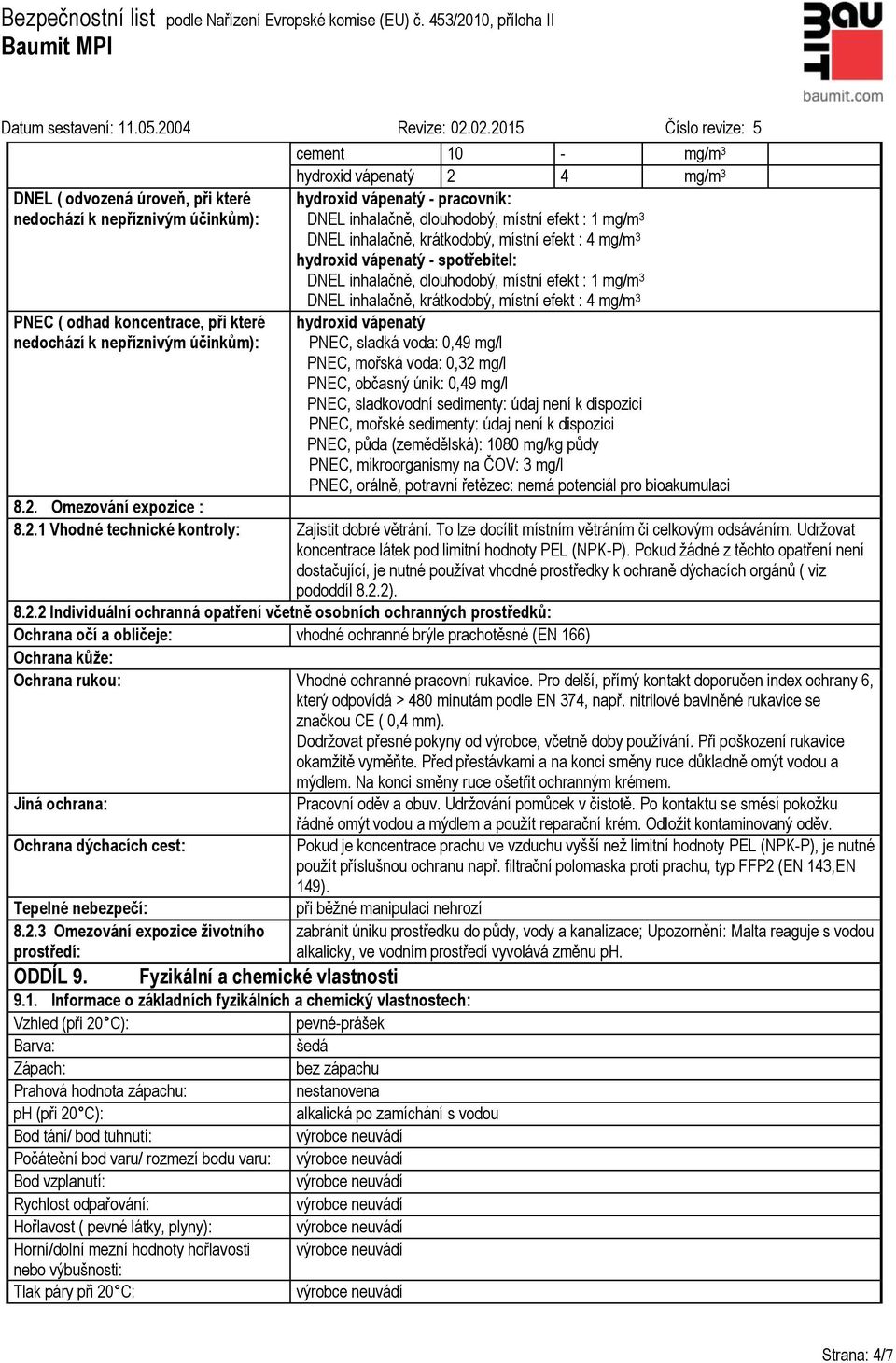 : 1 mg/m 3 DNEL inhalačně, krátkodobý, místní efekt : 4 mg/m 3 hydroxid vápenatý PNEC, sladká voda: 0,49 mg/l PNEC, mořská voda: 0,32 mg/l PNEC, občasný únik: 0,49 mg/l PNEC, sladkovodní sedimenty: