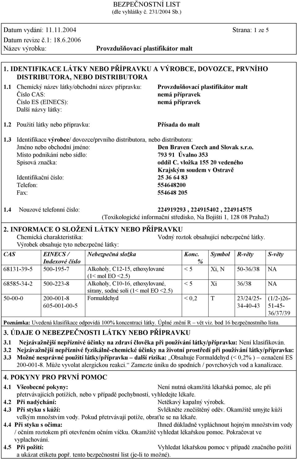 3 Identifikace výrobce/ dovozce/prvního distributora, nebo distributora: Jméno nebo obchodní jméno: Den Braven Czech and Slovak s.r.o. Místo podnikání nebo sídlo: 793 91 Úvalno 353 Spisová značka: oddíl C.