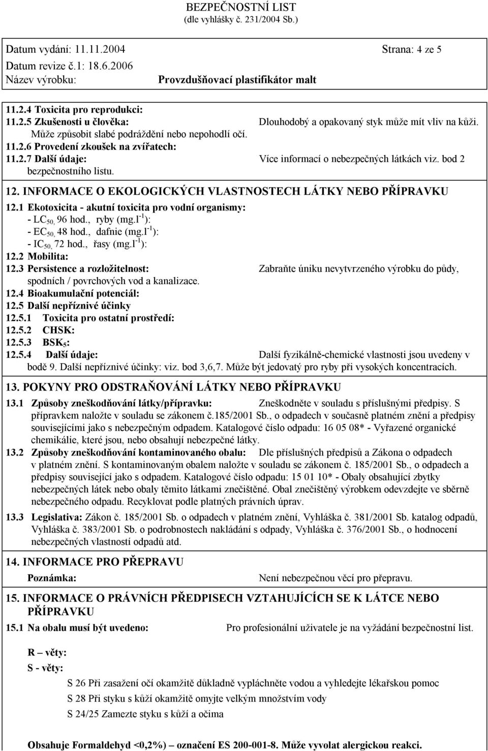 INFORMACE O EKOLOGICKÝCH VLASTNOSTECH LÁTKY NEBO PŘÍPRAVKU 12.1 Ekotoxicita - akutní toxicita pro vodní organismy: - LC 50, 96 hod., ryby (mg.l -1 ): - EC 50, 48 hod., dafnie (mg.