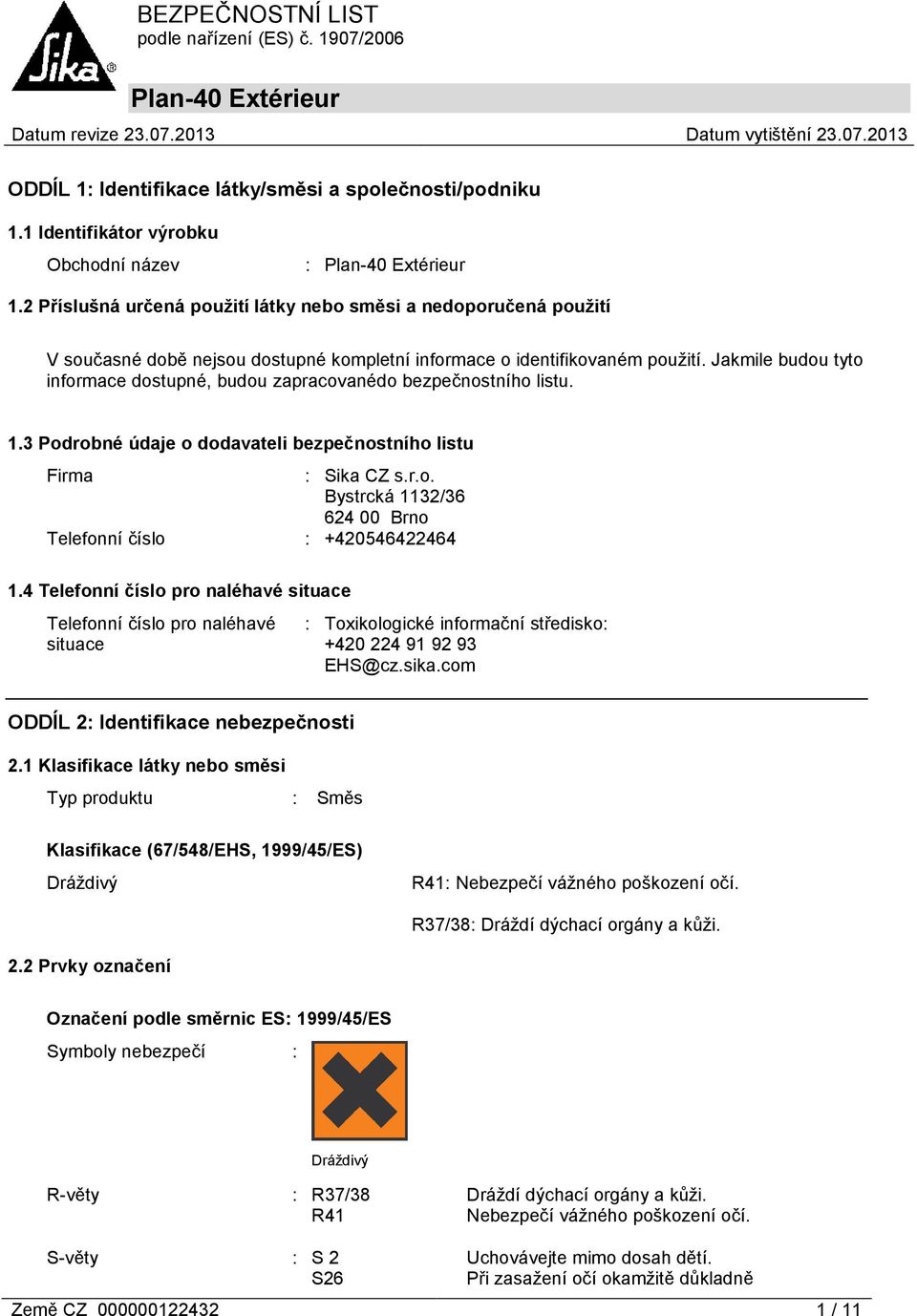 Jakmile budou tyto informace dostupné, budou zapracovanédo bezpečnostního listu. 1.3 Podrobné údaje o dodavateli bezpečnostního listu Firma : Sika CZ s.r.o. Bystrcká 1132/36 624 00 Brno Telefonní číslo : +420546422464 1.