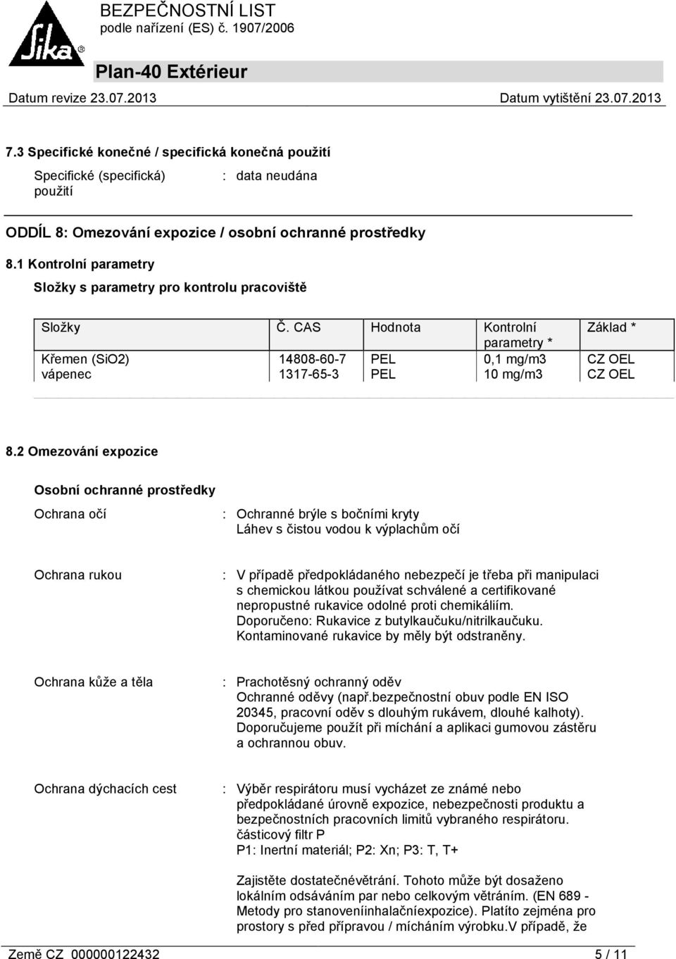 CAS Hodnota Kontrolní Základ * parametry * Křemen (SiO2) 14808-60-7 PEL 0,1 mg/m3 CZ OEL vápenec 1317-65-3 PEL 10 mg/m3 CZ OEL 8.