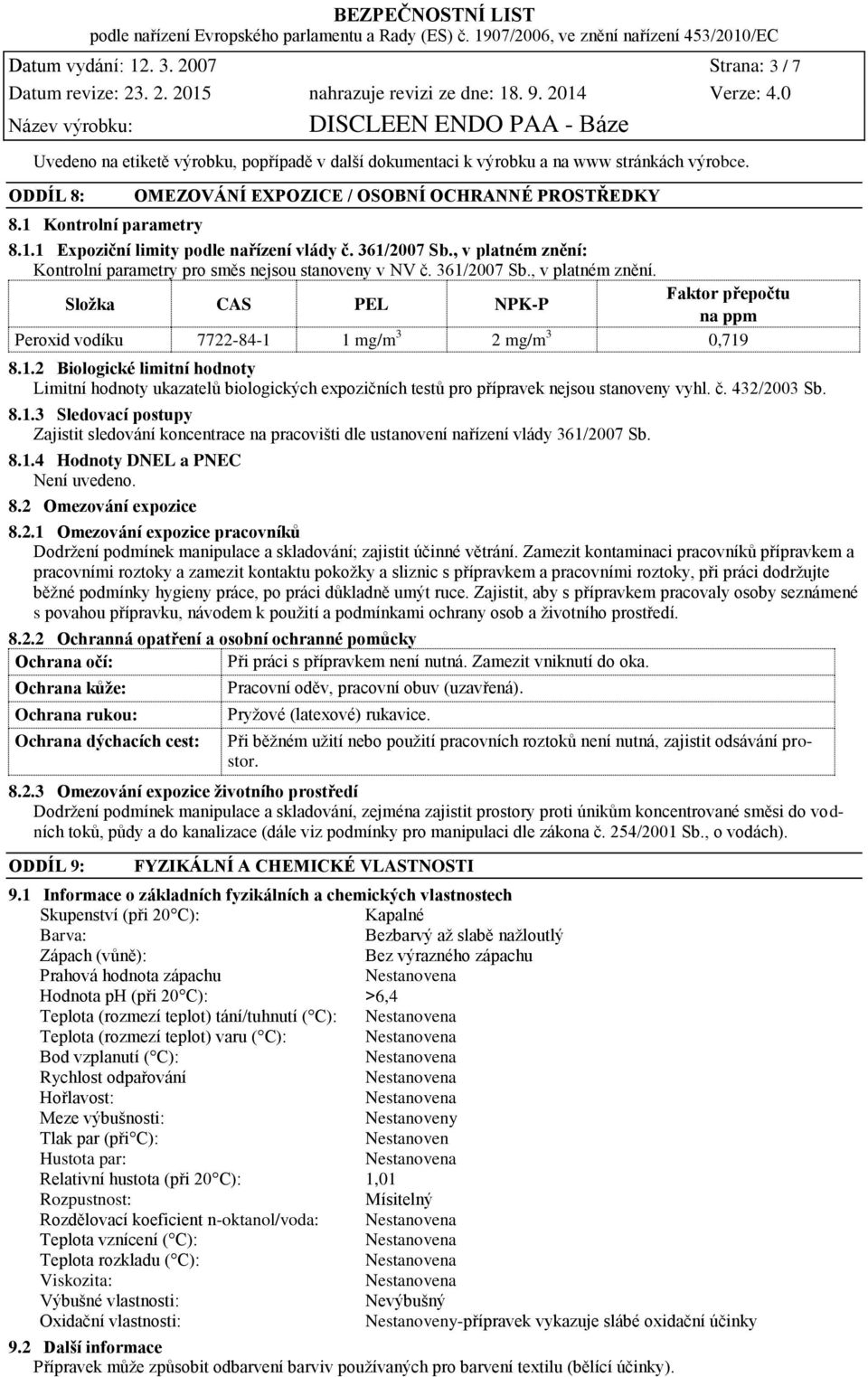 , v platném znění: Kontrolní parametry pro směs nejsou stanoveny v NV č. 361/2007 Sb., v platném znění. Složka CAS PEL NPK-P Faktor přepočtu na ppm 7722-84-1 1 mg/m 3 2 mg/m 3 0,719 8.1.2 Biologické limitní hodnoty Limitní hodnoty ukazatelů biologických expozičních testů pro přípravek nejsou stanoveny vyhl.