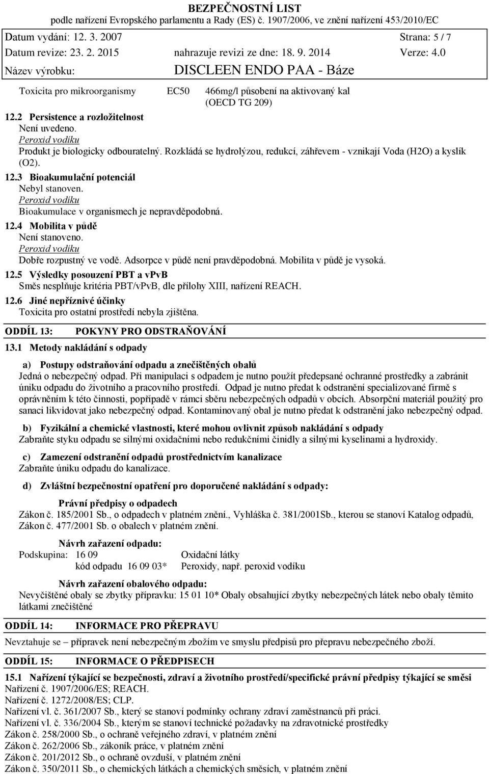 Bioakumulace v organismech je nepravděpodobná. 12.4 Mobilita v půdě Není stanoveno. Dobře rozpustný ve vodě. Adsorpce v půdě není pravděpodobná. Mobilita v půdě je vysoká. 12.5 Výsledky posouzení PBT a vpvb Směs nesplňuje kritéria PBT/vPvB, dle přílohy XIII, nařízení REACH.