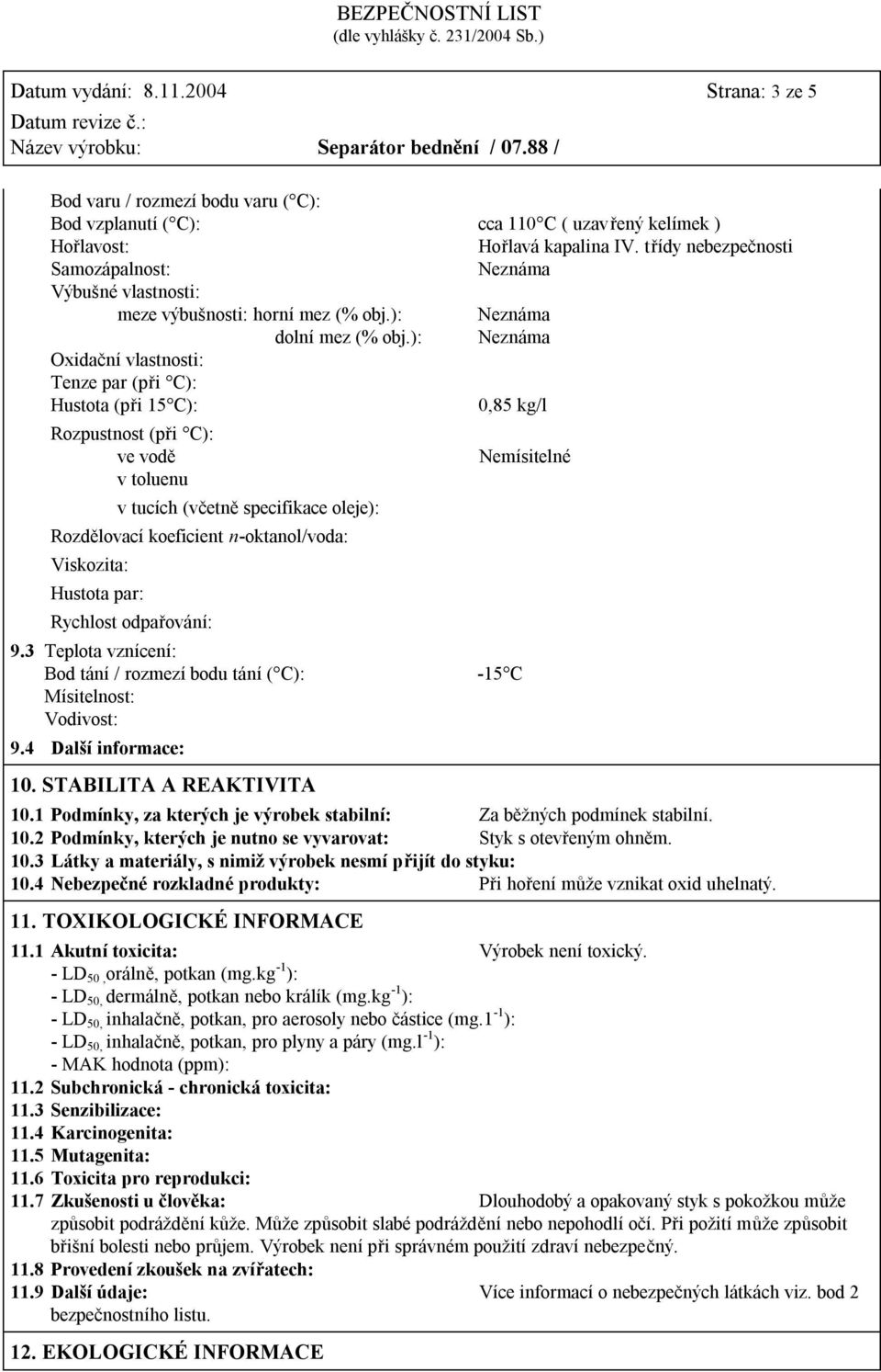 ): Neznáma Oxidační vlastnosti: Tenze par (při C): Hustota (při 15 C): 0,85 kg/l Rozpustnost (při C): ve vodě v toluenu v tucích (včetně specifikace oleje): Rozdělovací koeficient n-oktanol/voda: