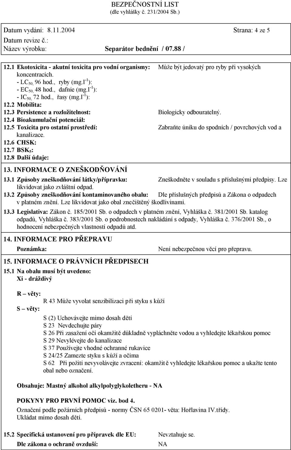 5 Toxicita pro ostatní prostředí: Zabraňte úniku do spodních / povrchových vod a kanalizace. 12.6 CHSK: 12.7 BSK 5 : 12.8 Další údaje: 13. INFORMACE O ZNEŠKODŇOVÁNÍ 13.
