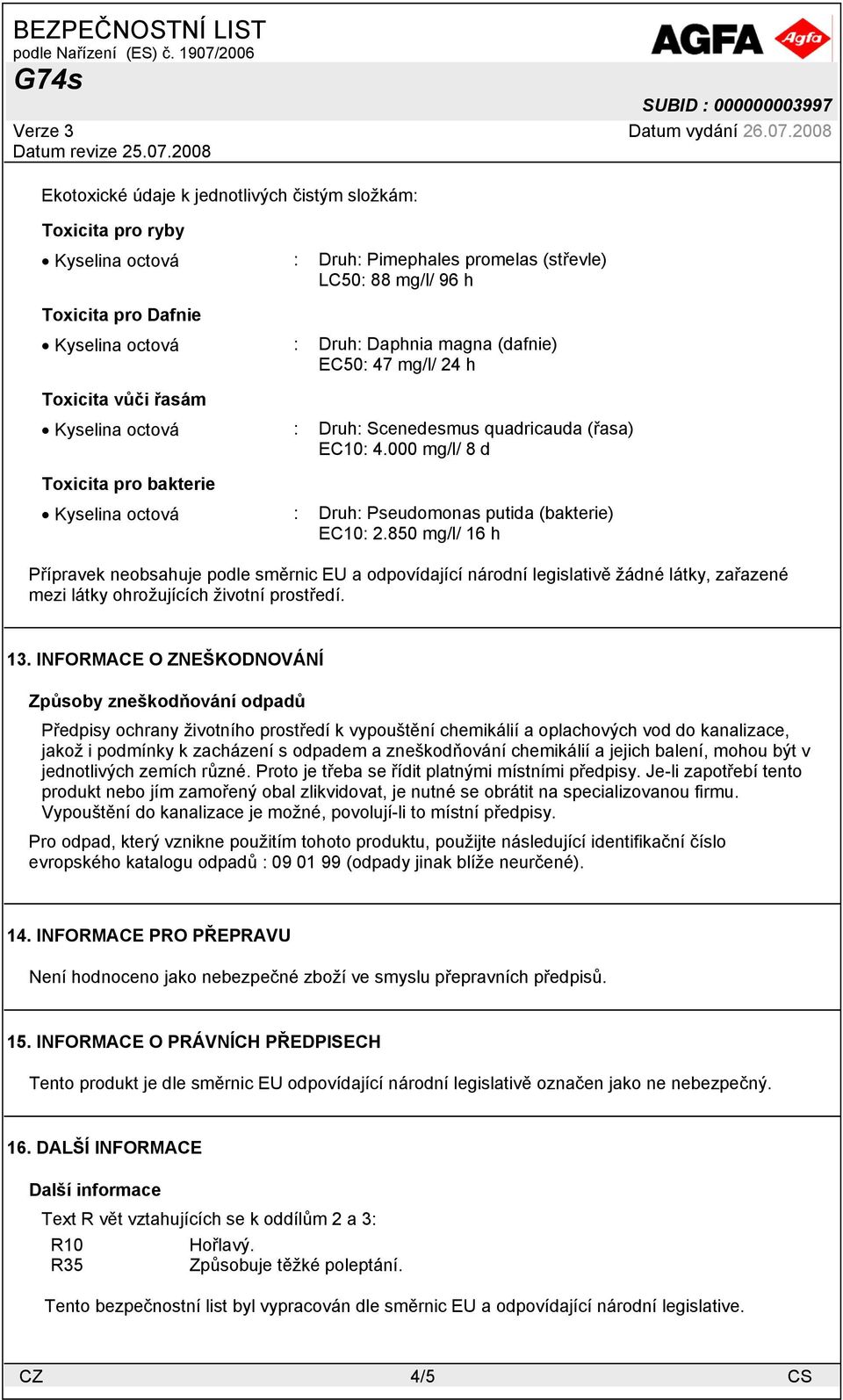 000 mg/l/ 8 d Toxicita pro bakterie Kyselina octová : Druh: Pseudomonas putida (bakterie) EC10: 2.