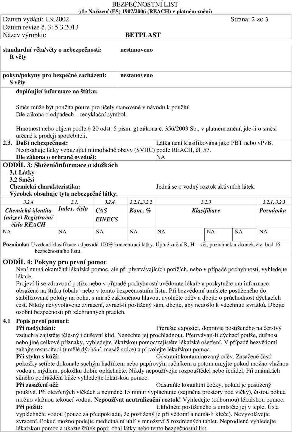 použití. Dle zákona o odpadech recyklační symbol. Hmotnost nebo objem podle 20 odst. 5 písm. g) zákona č. 356/2003 Sb., v platném znění, jde-li o směsi určené k prodeji spotřebiteli. 2.3. Další nebezpečnost: Látka není klasifikována jako PBT nebo vpvb.