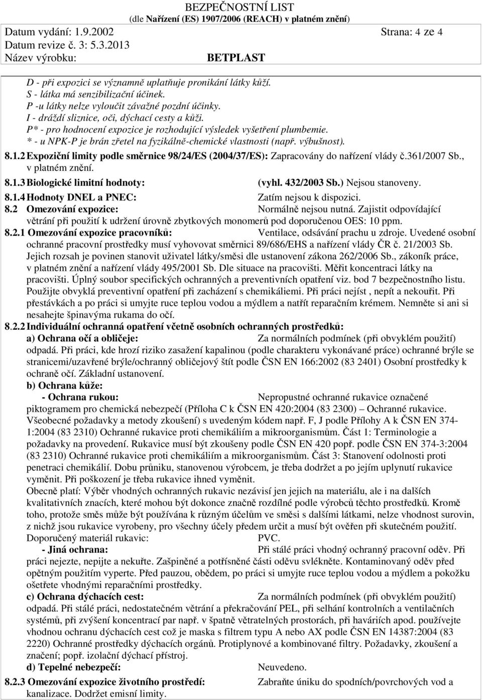 8.1.2 Expoziční limity podle směrnice 98/24/ES (2004/37/ES): Zapracovány do nařízení vlády č.361/2007 Sb., v platném znění. 8.1.3 Biologické limitní hodnoty: (vyhl. 432/2003 Sb.) Nejsou stanoveny. 8.1.4 Hodnoty DNEL a PNEC: Zatím nejsou k dispozici.