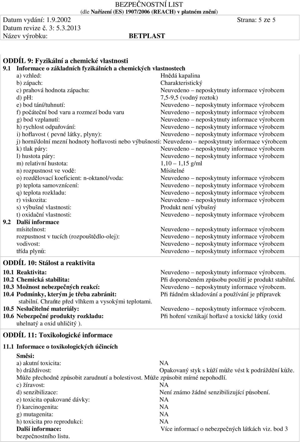 7,5-9,5 (vodný roztok) e) bod tání/tuhnutí: Neuvedeno neposkytnuty informace výrobcem f) počáteční bod varu a rozmezí bodu varu Neuvedeno neposkytnuty informace výrobcem g) bod vzplanutí: Neuvedeno