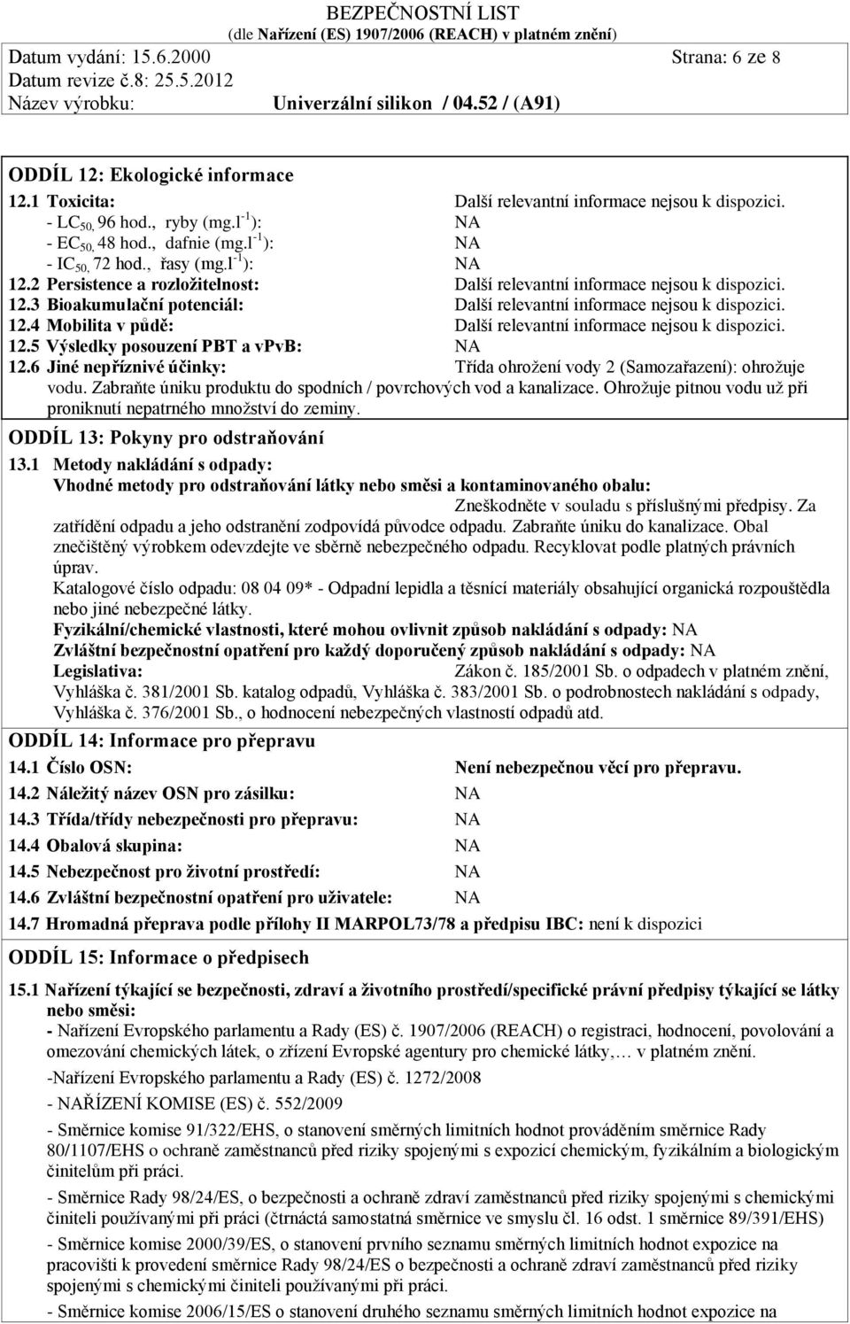 12.4 Mobilita v půdě: Další relevantní informace nejsou k dispozici. 12.5 Výsledky posouzení PBT a vpvb: 12.6 Jiné nepříznivé účinky: Třída ohrožení vody 2 (Samozařazení): ohrožuje vodu.