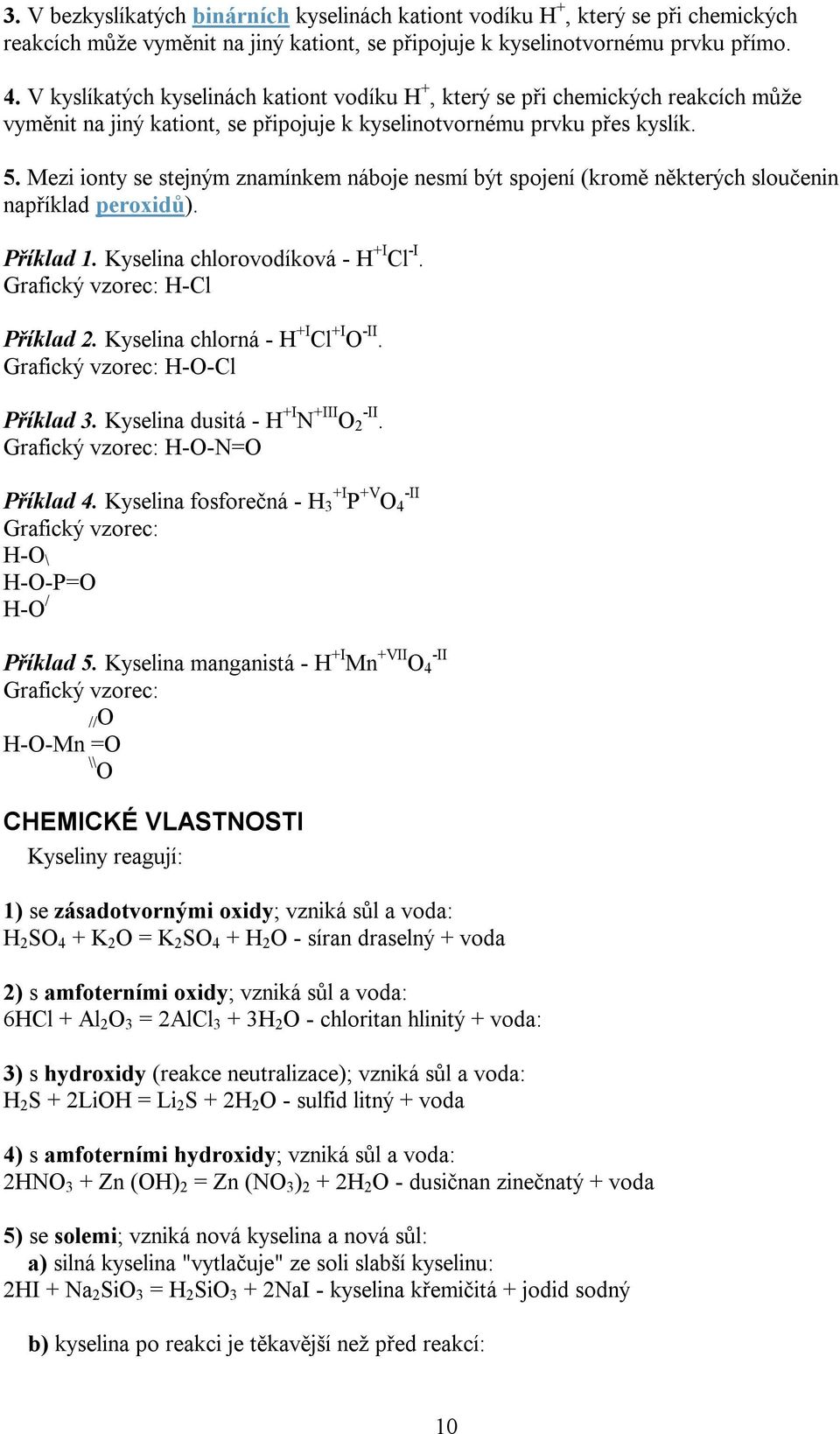 Mezi ionty se stejným znamínkem náboje nesmí být spojení (kromě některých sloučenin například peroxidů). Příklad 1. Kyselina chlorovodíková - H +I Cl -I. Grafický vzorec: H-Cl Příklad 2.