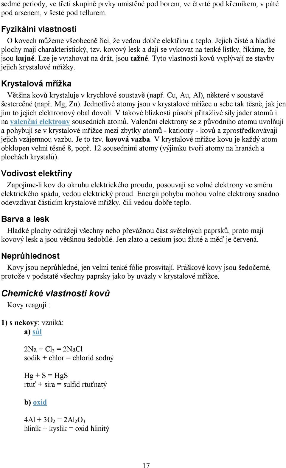 kovový lesk a dají se vykovat na tenké lístky, říkáme, že jsou kujné. Lze je vytahovat na drát, jsou tažné. Tyto vlastnosti kovů vyplývají ze stavby jejich krystalové mřížky.