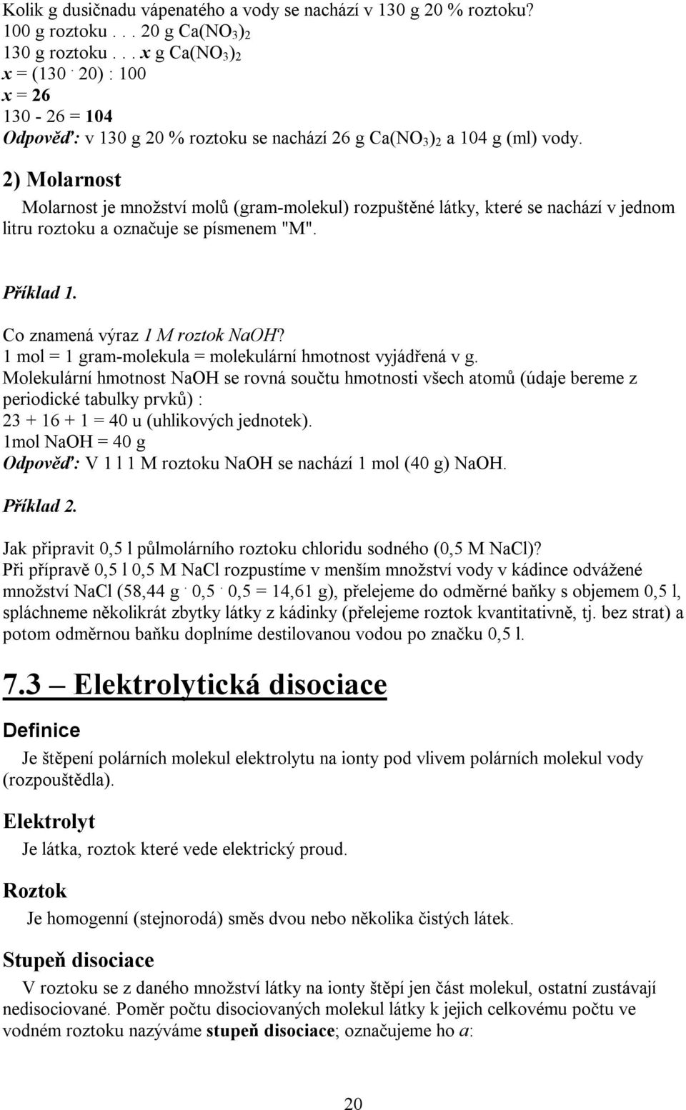 2) Molarnost Molarnost je množství molů (gram-molekul) rozpuštěné látky, které se nachází v jednom litru roztoku a označuje se písmenem "M". Příklad 1. Co znamená výraz 1 M roztok NaOH?