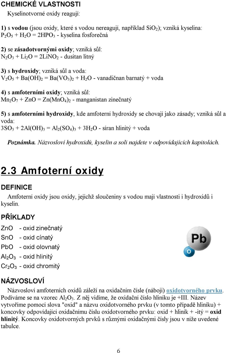 oxidy; vzniká sůl: Mn 2 O 7 + ZnO = Zn(MnO 4 ) 2 - manganistan zinečnatý 5) s amfoterními hydroxidy, kde amfoterní hydroxidy se chovají jako zásady; vzniká sůl a voda: 3SO 3 + 2Al(OH) 3 = Al 2 (SO 4