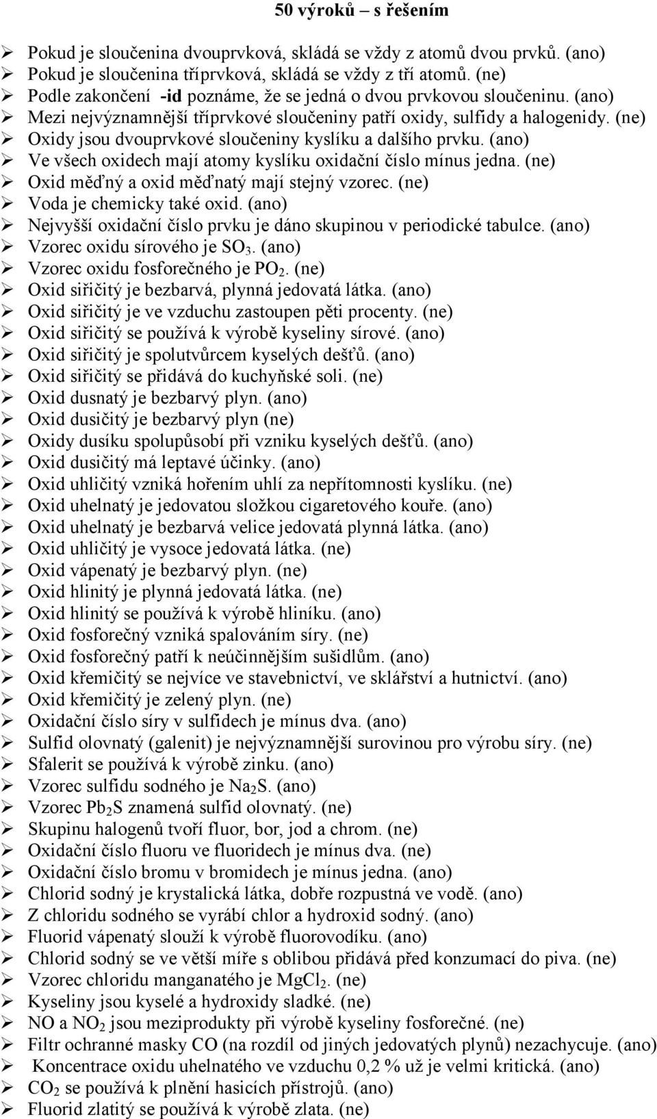 (ne) Oxidy jsou dvouprvkové sloučeniny kyslíku a dalšího prvku. (ano) Ve všech oxidech mají atomy kyslíku oxidační číslo mínus jedna. (ne) Oxid měďný a oxid měďnatý mají stejný vzorec.