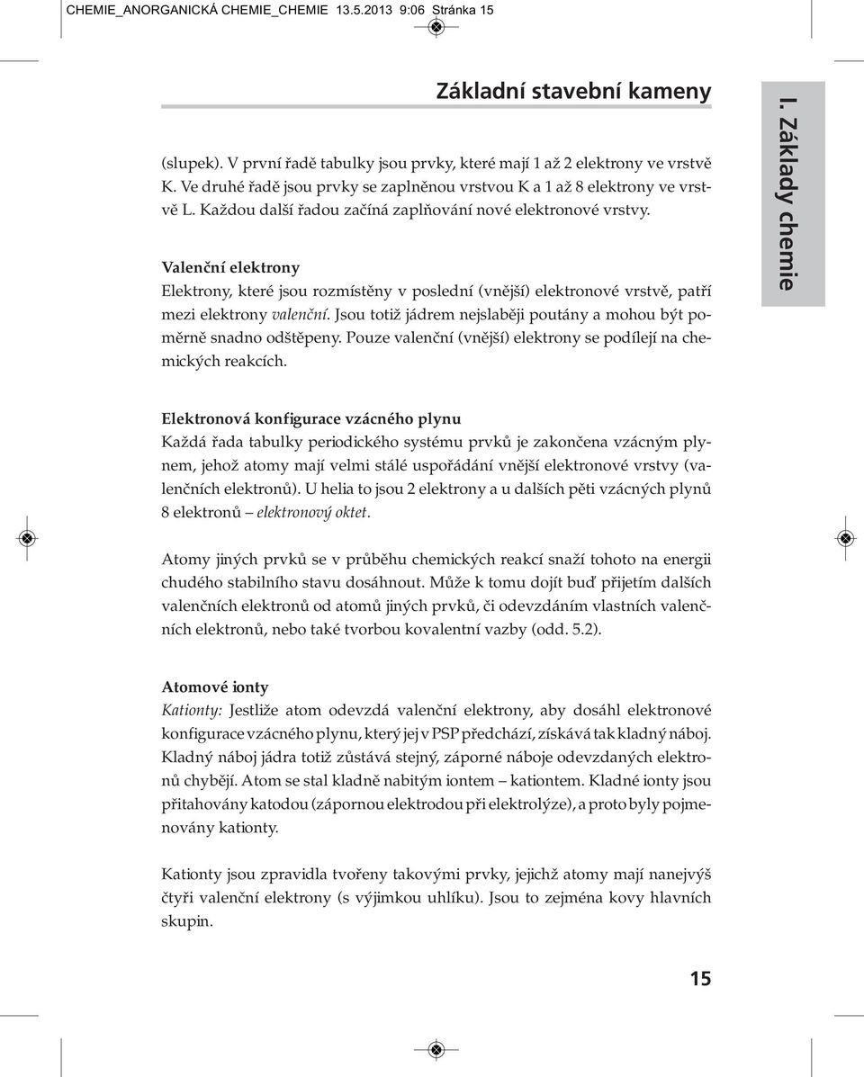 Valenční elektrony Elektrony, které jsou rozmístěny v poslední (vnější) elektronové vrstvě, patří mezi elektrony valenční. Jsou totiž jádrem nejslaběji poutány a mohou být po - měrně snadno odštěpeny.