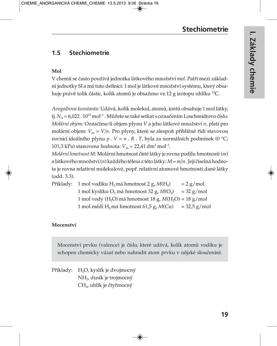 Avogadrova konstanta: Udává, kolik molekul, atomů, iontů obsahuje 1 mol látky, tj. N A = 6,022. 10 23 mol 1. Můžete se také setkat s označením Loschmidtovo číslo.