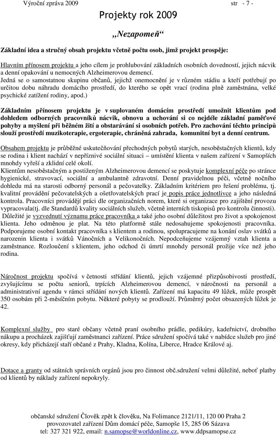 Jedná se o samostatnou skupinu občanů, jejichž onemocnění je v různém stádiu a kteří potřebují po určitou dobu náhradu domácího prostředí, do kterého se opět vrací (rodina plně zaměstnána, velké