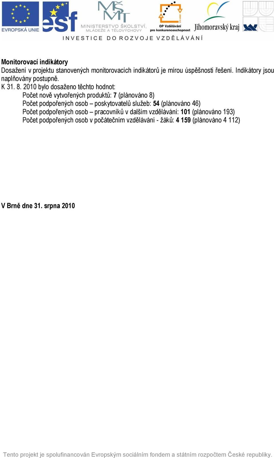 2010 bylo dosaženo těchto hodnot: Počet nově vytvořených produktů: 7 (plánováno 8) Počet podpořených osob poskytovatelů