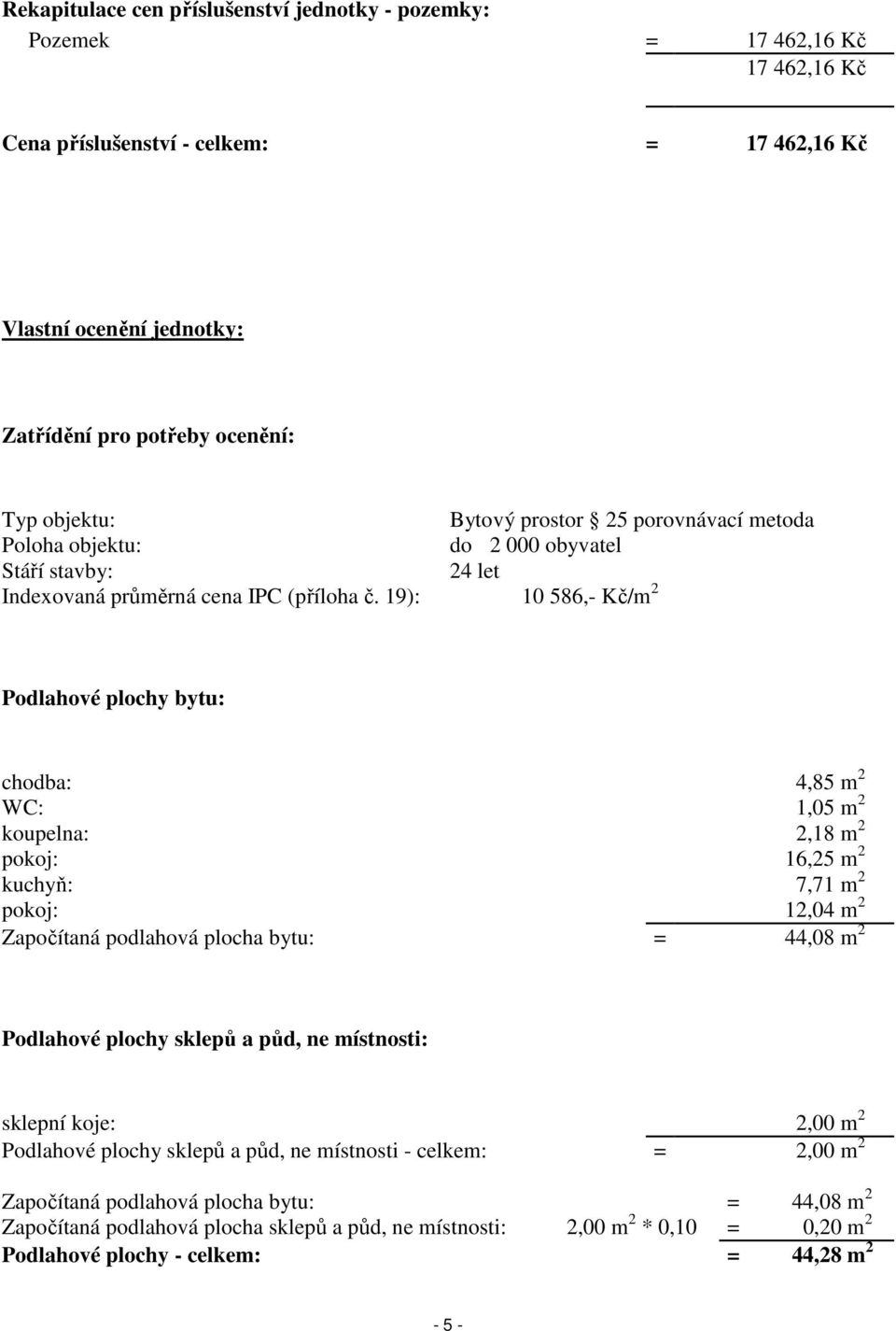 19): 10 586,- Kč/m 2 Podlahové plochy bytu: chodba: 4,85 m 2 WC: 1,05 m 2 koupelna: 2,18 m 2 pokoj: 16,25 m 2 kuchyň: 7,71 m 2 pokoj: 12,04 m 2 Započítaná podlahová plocha bytu: = 44,08 m 2 Podlahové