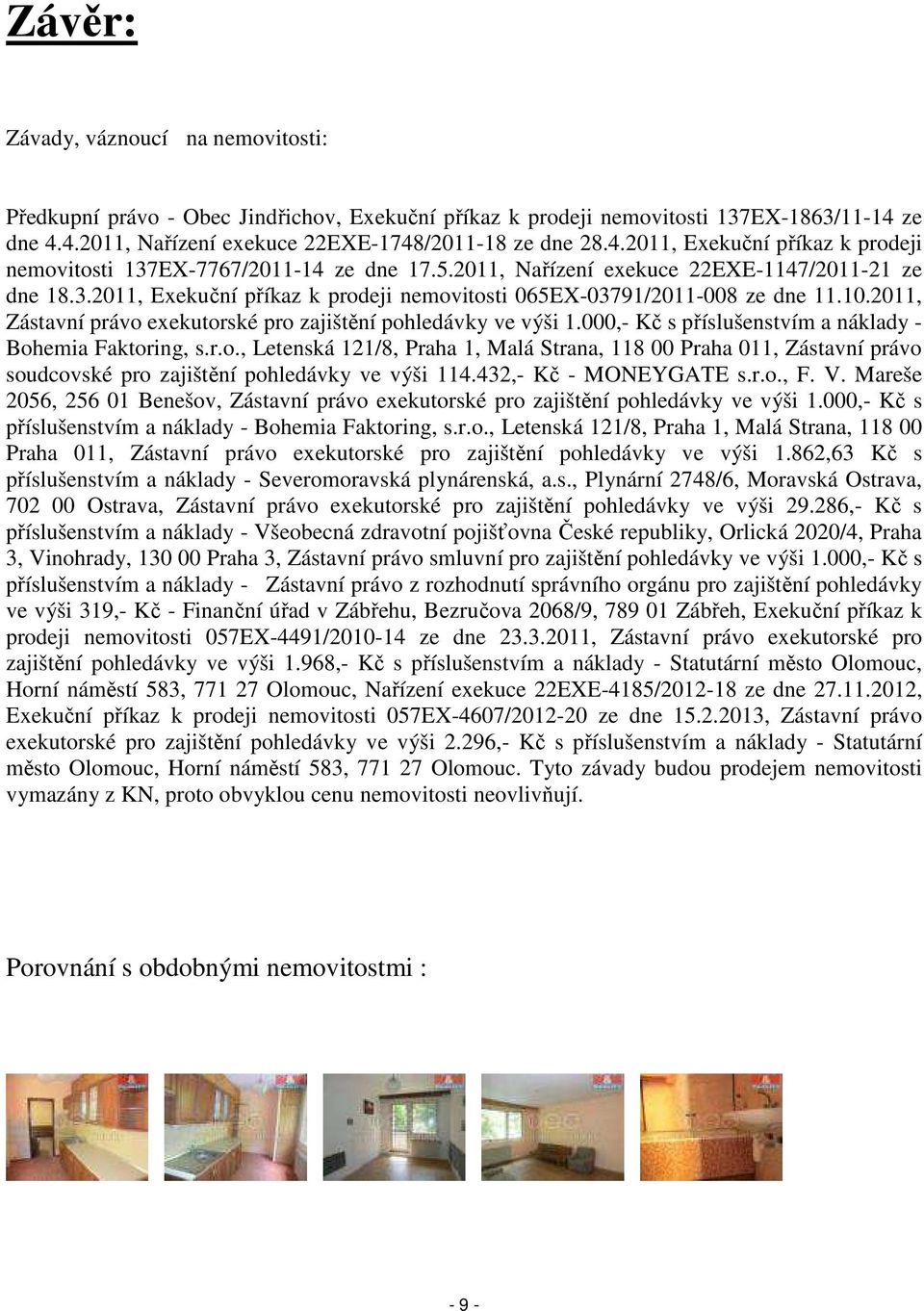 10.2011, Zástavní právo exekutorské pro zajištění pohledávky ve výši 1.000,- Kč s příslušenstvím a náklady - Bohemia Faktoring, s.r.o., Letenská 121/8, Praha 1, Malá Strana, 118 00 Praha 011, Zástavní právo soudcovské pro zajištění pohledávky ve výši 114.