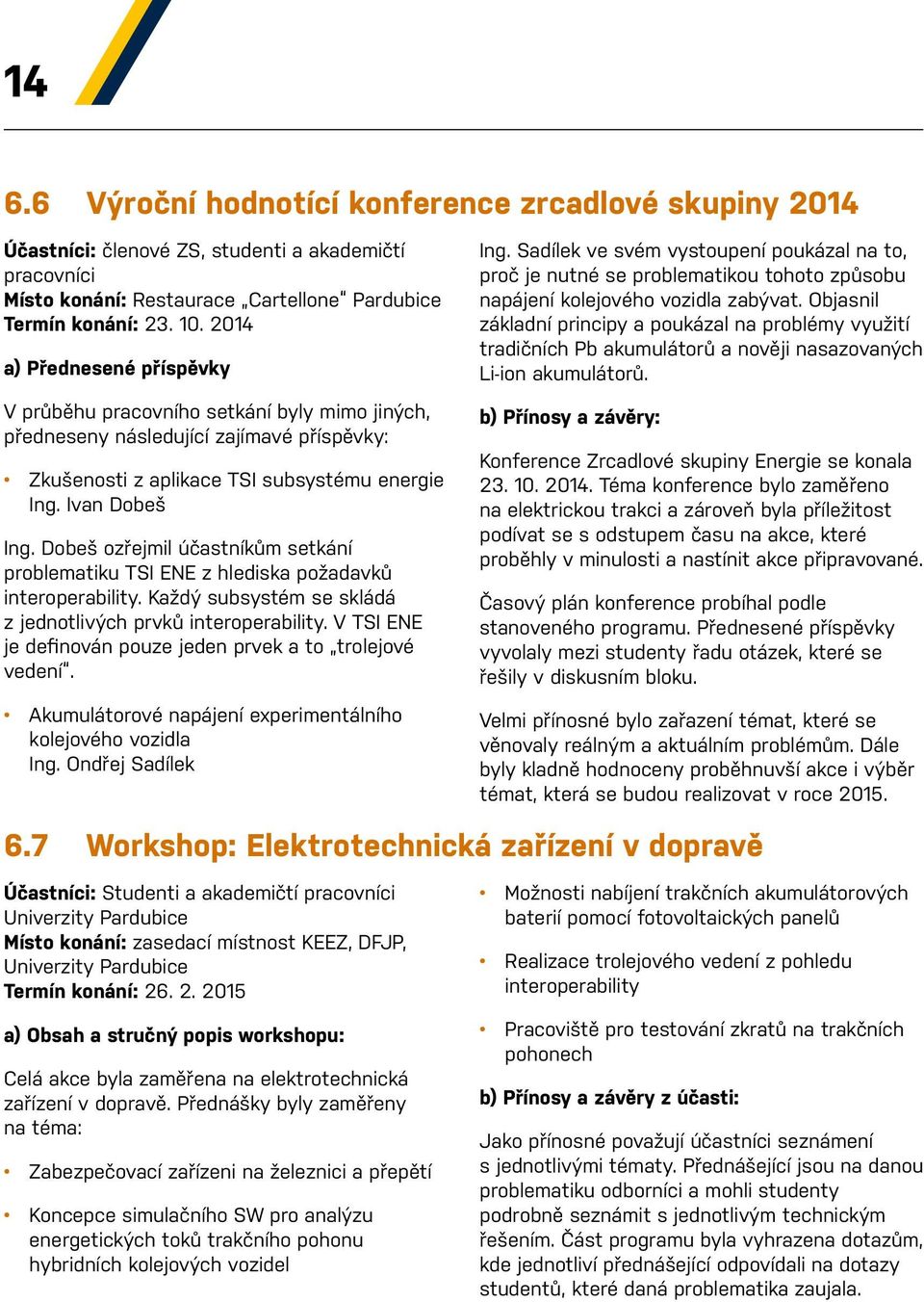 Dobeš ozřejmil účastníkům setkání problematiku TSI ENE z hlediska požadavků interoperability. Každý subsystém se skládá z jednotlivých prvků interoperability.