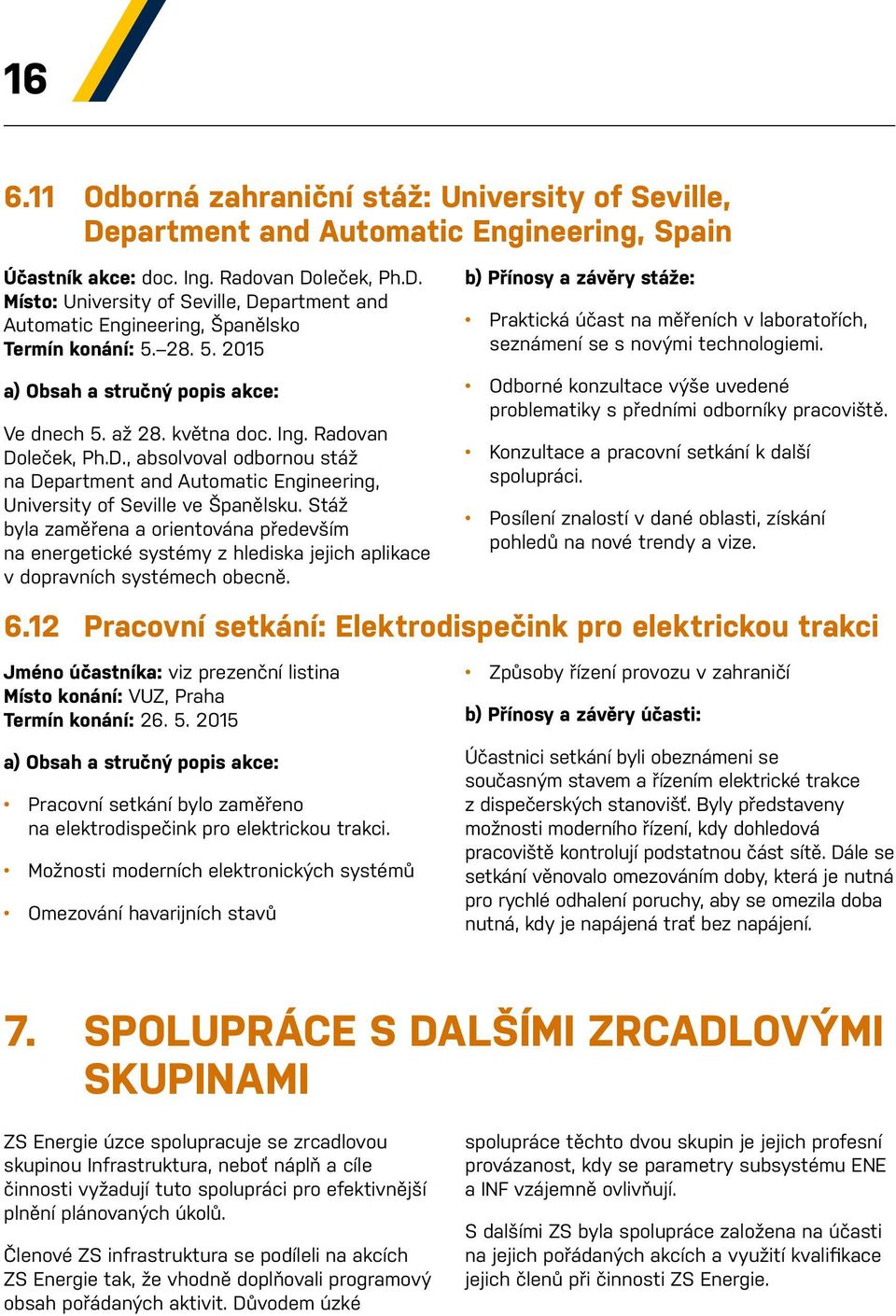 Stáž byla zaměřena a orientována především na energetické systémy z hlediska jejich aplikace v dopravních systémech obecně.