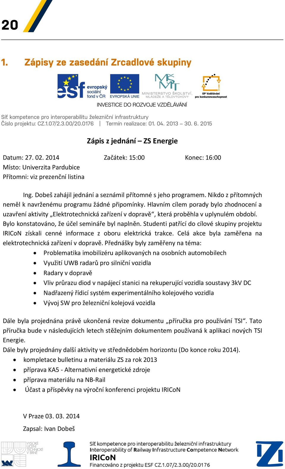 02. 2014 Začátek: 15:00 Konec: 16:00 Místo: Univerzita Pardubice Přítomni: viz prezenční listina Ing. Dobeš zahájil jednání a seznámil přítomné s jeho programem.