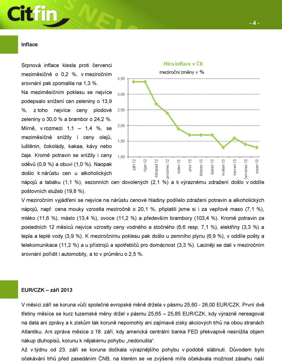 Mírně, v rozmezí 1,1 1,4 %, se meziměsíčně snížily i ceny olejů, luštěnin, čokolády, kakaa, kávy nebo čaje. Kromě potravin se snížily i ceny oděvů (0,9 %) a obuvi (1,0 %).