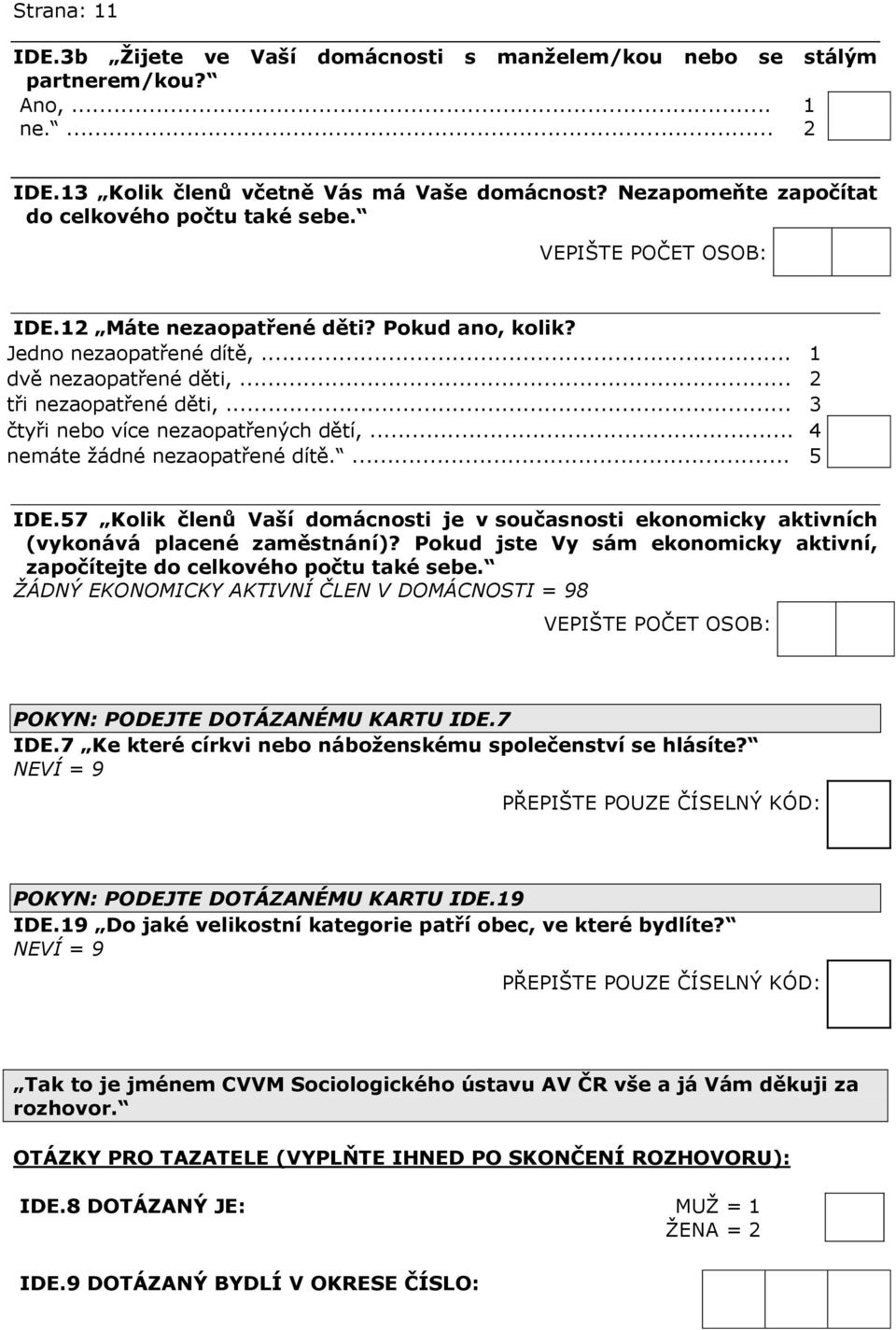 .. 3 čtyři nebo více nezaopatřených dětí,... 4 nemáte žádné nezaopatřené dítě.... 5 IDE.57 Kolik členů Vaší domácnosti je v současnosti ekonomicky aktivních (vykonává placené zaměstnání)?