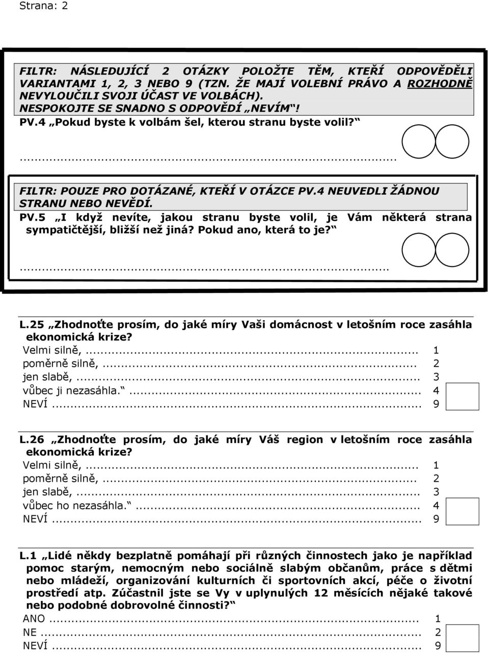 Pokud ano, která to je?... L.25 Zhodnoťte prosím, do jaké míry Vaši domácnost v letošním roce zasáhla ekonomická krize? Velmi silně,... 1 poměrně silně,... 2 jen slabě,... 3 vůbec ji nezasáhla.... 4 L.