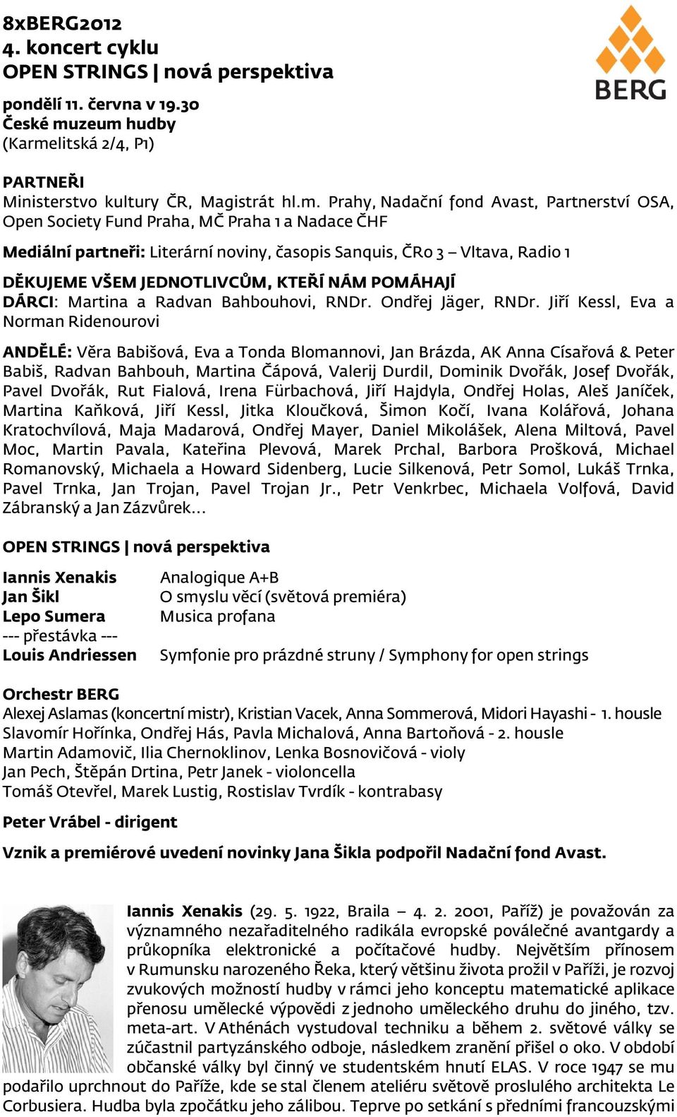 Literární noviny, časopis Sanquis, ČRo 3 Vltava, Radio 1 DĚKUJEME VŠEM JEDNOTLIVCŮM, KTEŘÍ NÁM POMÁHAJÍ DÁRCI: Martina a Radvan Bahbouhovi, RNDr. Ondřej Jäger, RNDr.