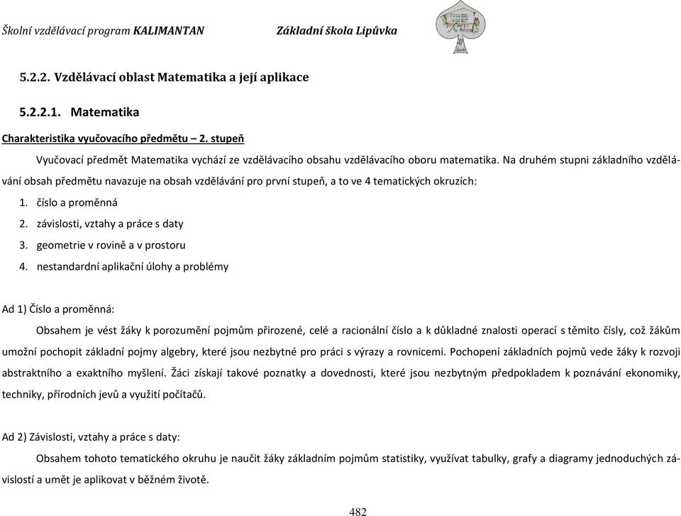 Na druhém stupni základního vzdělávání obsah předmětu navazuje na obsah vzdělávání pro první stupeň, a to ve 4 tematických okruzích: 1. číslo a proměnná 2. závislosti, vztahy a práce s daty 3.