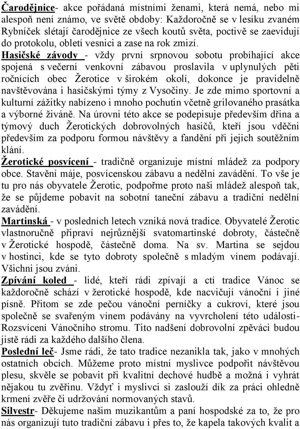 Hasičské závody - vţdy první srpnovou sobotu probíhající akce spojená s večerní venkovní zábavou proslavila v uplynulých pěti ročnících obec Ţerotice v širokém okolí, dokonce je pravidelně